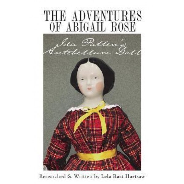 The Adventures of Abigail Rose - Ida Patten's Antebellum Doll, Lela Rast Hartsaw (Author)