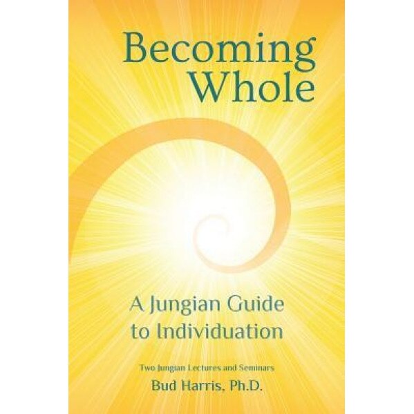 Becoming Whole: A Jungian Guide to Individuation - Ph. D. Bud Harris (Author)