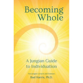 Becoming Whole: A Jungian Guide to Individuation - Ph. D. Bud Harris (Author) Becoming Whole: A Jungian Guide to Individuation - Ph. D. Bud Harris (Author)