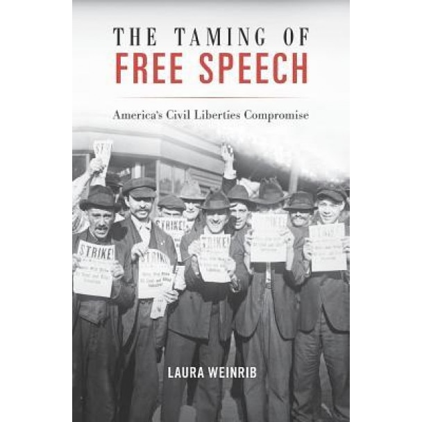 The Taming of Free Speech: America's Civil Liberties Compromise, Laura Weinrib (Author)