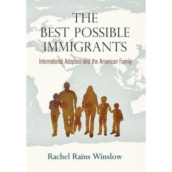The Best Possible Immigrants: International Adoption and the American Family, Rachel Rains Winslow (Author)