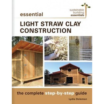 Essential Light Straw Clay Construction: The Complete Step-By-Step Guide, Lydia Doleman (Author) Essential Light Straw Clay Construction: The Complete Step-By-Step Guide, Lydia Doleman (Author)