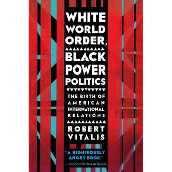 White World Order, Black Power Politics: The Birth of American International Relations, Robert Vitalis (Author) White World Order, Black Power Politics: The Birth of American International Relations, Robert Vitalis (Author)