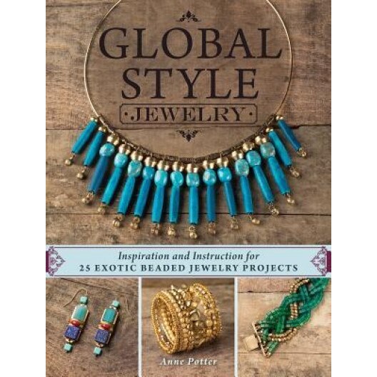 Global Style Jewelry: Inspiration and Instruction for 25 Exotic Beaded Jewelry Projects, Anne Potter (Author)