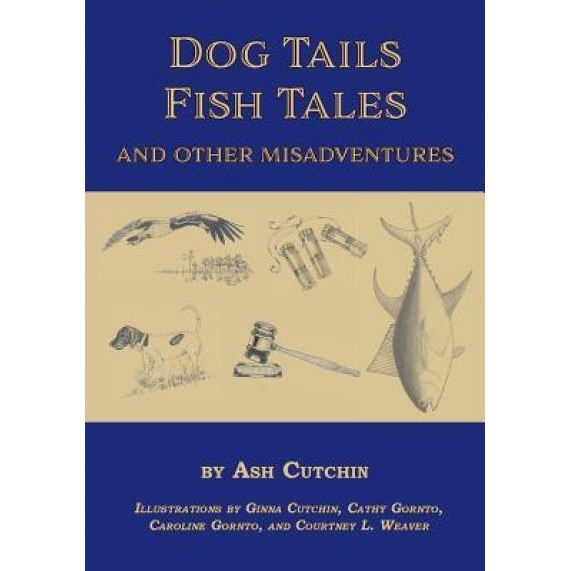 Dog Tales Fish Tales and Other Misadventures: Short Stories about Dogs, Guns, Hunting, and Fishing Experiences, Ash Cutchin (Author)