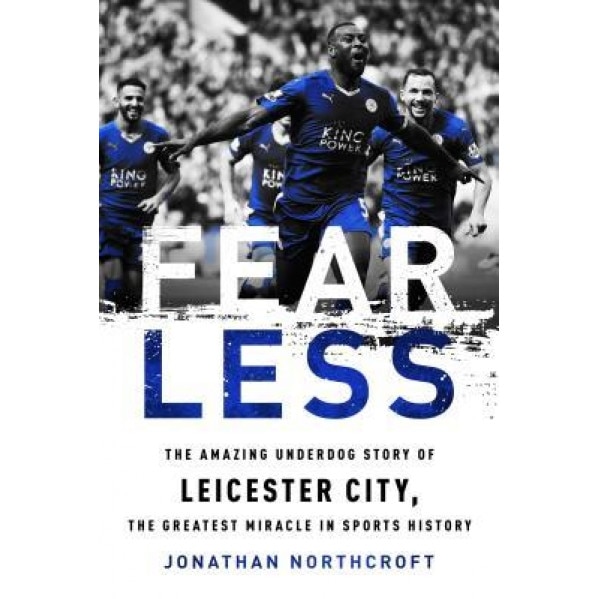Fearless: The Amazing Underdog Story of Leicester City, the Greatest Miracle in Sports History, Jonathan Northcroft (Author)