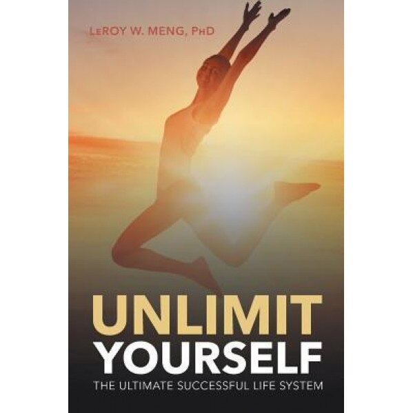 Unlimit Yourself: The Ultimate Successful Life System, Phd Leroy W. Meng (Author)