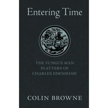 Entering Time: The Fungus Man Platters of Charles Edenshaw, Colin Browne (Author) Entering Time: The Fungus Man Platters of Charles Edenshaw, Colin Browne (Author)