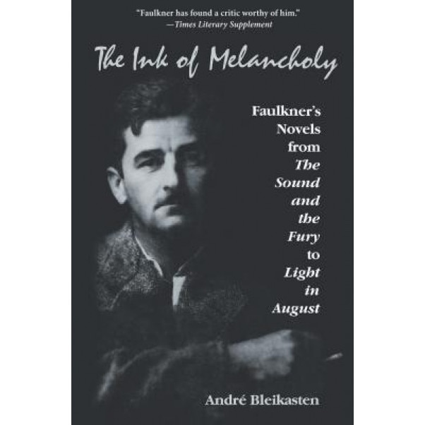 The Ink of Melancholy: Faulkner's Novels from the Sound and the Fury to Light in August, Andre Bleikasten (Author)