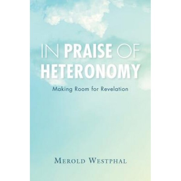 In Praise of Heteronomy: Making Room for Revelation, Merold Westphal (Author)