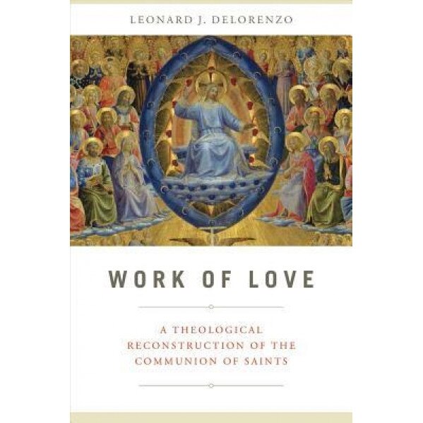Work of Love: A Theological Reconstruction of the Communion of Saints, Leonard J. Delorenzo (Author)