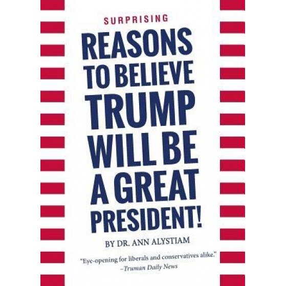 Surprising Reasons to Believe Trump Will Be a Great President!, Ann Alystiam (Author)