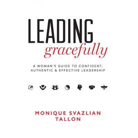 Leading Gracefully: A Women's Guide to Confident, Authentic & Effective Leadership - Monique Svazlian Tallon (Author)