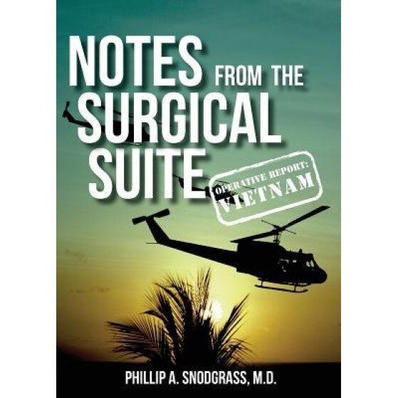 Notes from the Surgical Suite: Operative Report: Vietnam, Phillip a. Snodgrass (Author)
