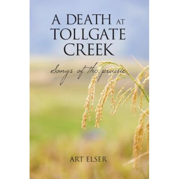 A Death at Tollgate Creek: Songs of the Prairie, Art Elser (Author)