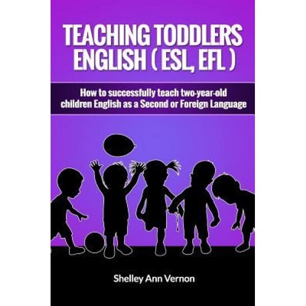 Teaching Toddlers English (ESL, Efl): How to Teach Two-Year-Old Children English as a Second or Foreign Language, Shelley Ann Vernon (Author)