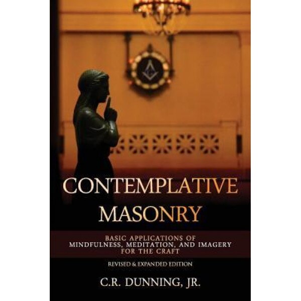 Contemplative Masonry: Basic Applications of Mindfulness, Meditation, and Imagery for the Craft (Revised & Expanded Edition) - C. R. Dunning Jr (Author)