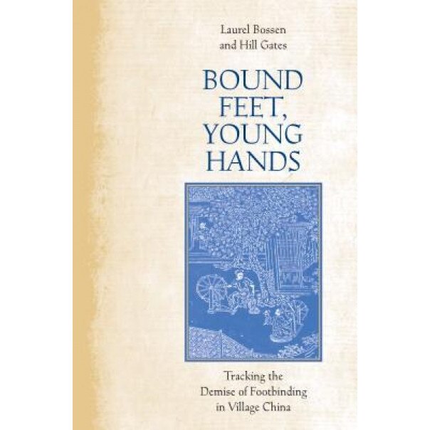 Bound Feet, Young Hands: Tracking the Demise of Footbinding in Village China, Laurel Boussen (Author)