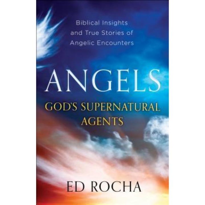 Angels-God's Supernatural Agents: Biblical Insights and True Stories of Angelic Encounters, Ed Rocha (Author)