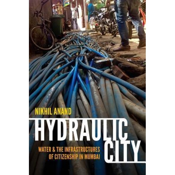 Hydraulic City: Water and the Infrastructures of Citizenship in Mumbai, Nikhil Anand (Author)