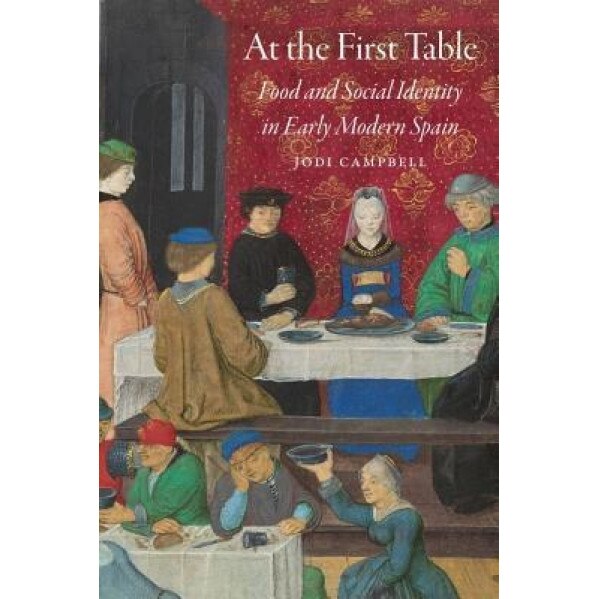 At the First Table: Food and Social Identity in Early Modern Spain, Jodi Campbell (Author)