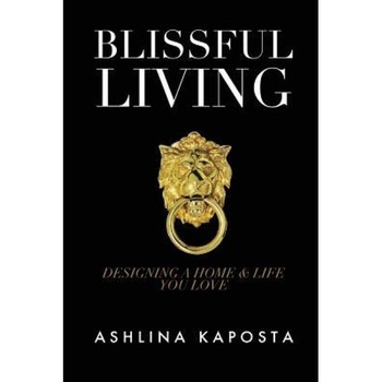 Blissful Living: Designing a Home and Life You Love, Ashlina Kaposta (Author) Blissful Living: Designing a Home and Life You Love, Ashlina Kaposta (Author)