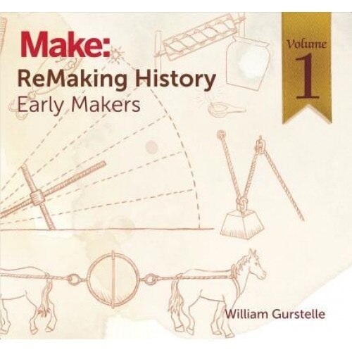 Remaking History, Volume 1: Early Makers, William Gurstelle (Author)