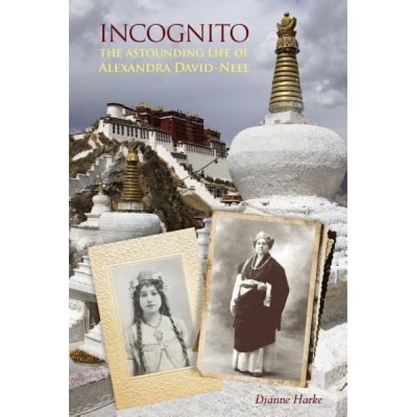 Incognito: The Astounding Life of Alexandra David-Neel, Dianne Harke (Author)