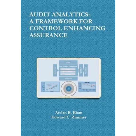 Audit Analytics: A Framework for Control Enhancing Assurance - Arslan K. Khan (Author)