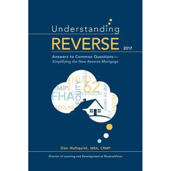 Understanding Reverse - 2017: Answers to Common Questions - Simplifying the New Reverse Mortgage - Dan Hultquist (Author)