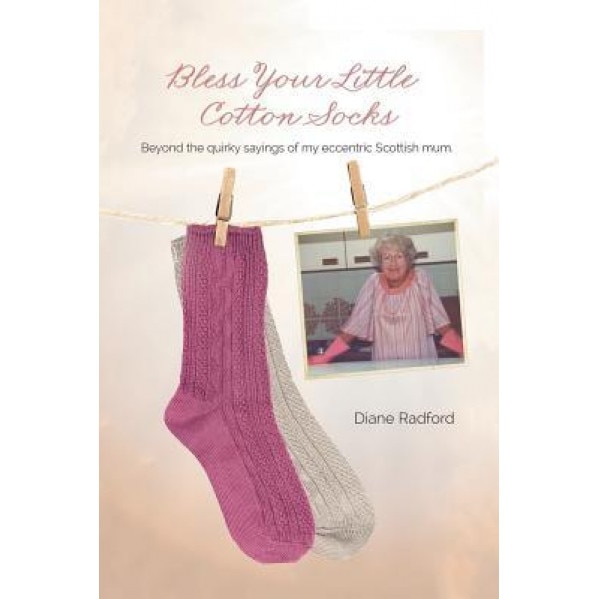 Bless Your Little Cotton Socks: Beyond the Quirky Sayings of My Eccentric Scottish Mum, Diane Radford (Author)