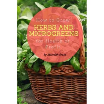How to Grow Herbs and Microgreens for Health or Profit: Make Money Growing Herbs and Microgreens Indoors, Meredith Green (Author) How to Grow Herbs and Microgreens for Health or Profit: Make Money Growing Herbs and Microgreens Indoors, Meredith Green (Author)