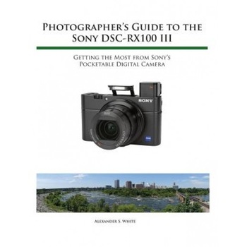 Photographer's Guide to the Sony Rx100 III, Alexander S. White (Author) Photographer's Guide to the Sony Rx100 III, Alexander S. White (Author)