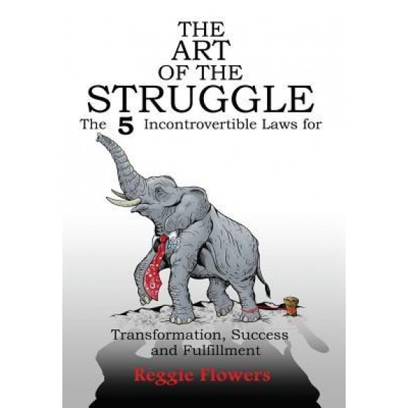 The Art of the Struggle: The 5 Incontrovertible Laws for Transformation, Success and Fulfillment - Reggie Flowers (Author)