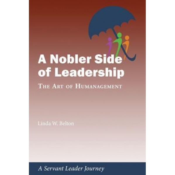A Nobler Side of Leadership: The Art of Humanagement: A Servant Leader Journey - Linda W. Belton (Author)