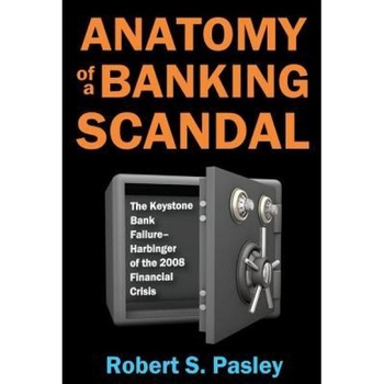 Anatomy of a Banking Scandal: The Keystone Bank Failure-Harbinger of the 2008 Financial Crisis - Robert S. Pasley (Author) Anatomy of a Banking Scandal: The Keystone Bank Failure-Harbinger of the 2008 Financial Crisis - Robert S. Pasley (Author)