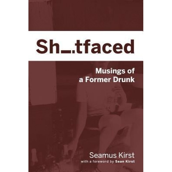 Shitfaced: Musings of a Former Drunk, Seamus Kirst (Author)