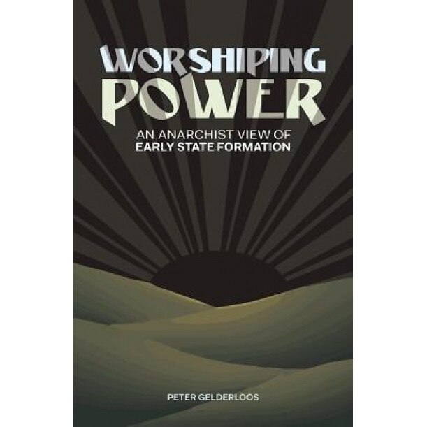 Worshiping Power: An Anarchist View of Early State Formation, Peter Gelderloos (Author)
