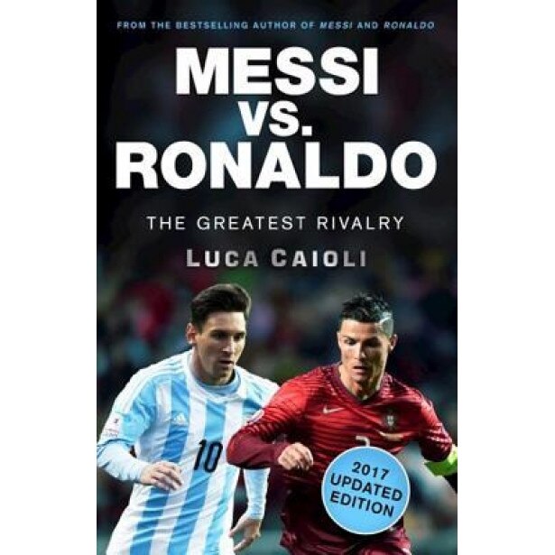 Messi vs. Ronaldo - 2017 Updated Edition: The Greatest Rivalry, Luca Caioli (Author)