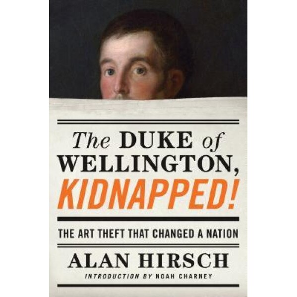 The Duke of Wellington, Kidnapped!: The Incredible True Story of the Art Heist That Shocked a Nation, Alan Hirsch (Author)