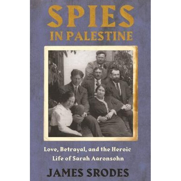 Spies in Palestine: Love, Betrayal and the Heroic Life of Sarah Aaronsohn, James Srodes (Author)