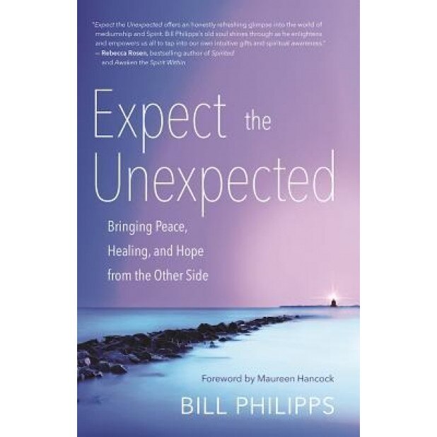 Expect the Unexpected: Bringing Peace, Healing, and Hope from the Other Side - Bill Philipps (Author)