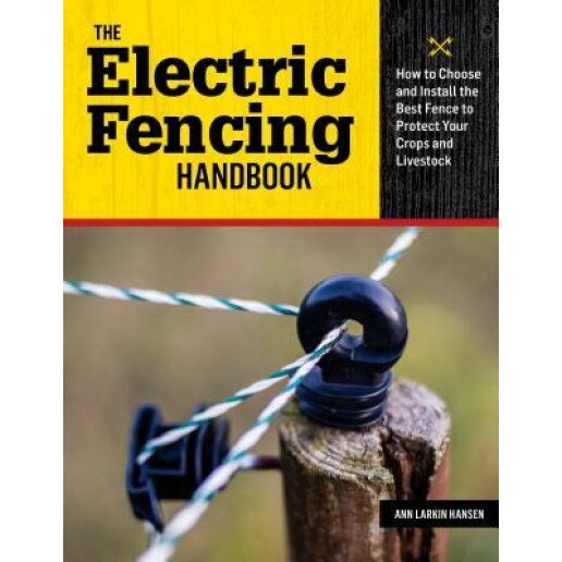 The Electric Fencing Handbook: How to Choose and Install the Best Fence to Protect Your Crops and Livestock, Ann Larkin Hansen (Author)