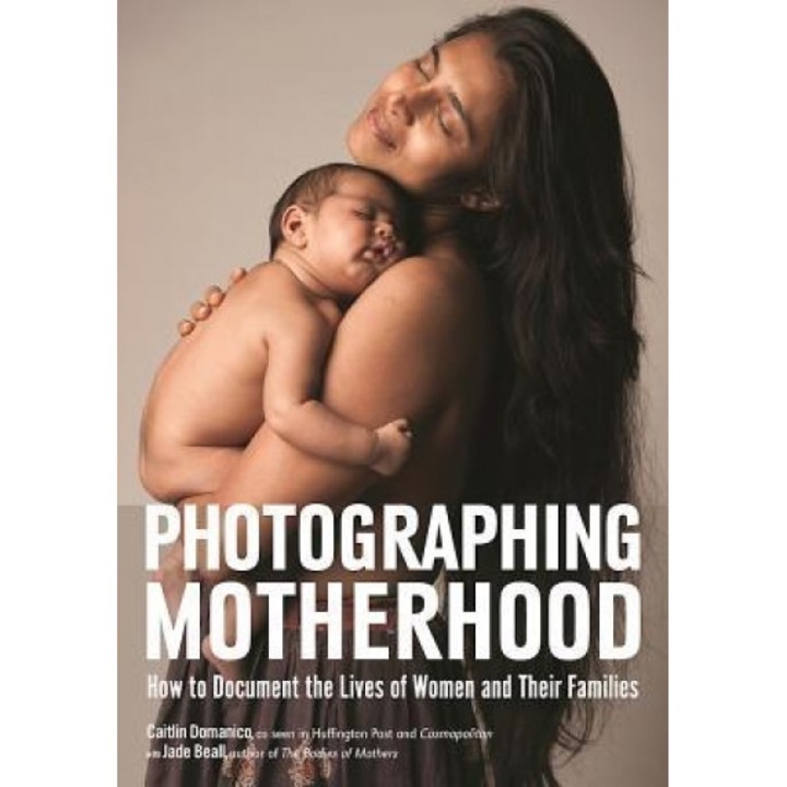 Photographing Motherhood: How to Document the Lives of Women and Their Families, Caitlin Domanico (Author)