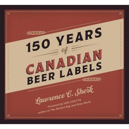 150 Years of Canadian Beer Labels, Lawrence C. Sherk (Author)