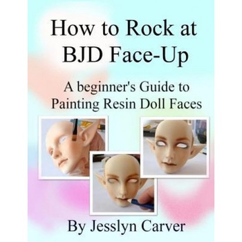 How to Rock at Bjd Face-Ups: A Beginner's Guide to Painting Resin Doll Faces, Jesslyn Carver (Author) How to Rock at Bjd Face-Ups: A Beginner's Guide to Painting Resin Doll Faces, Jesslyn Carver (Author)