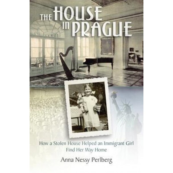 The House in Prague: How a Stolen House Helped an Immigrant Girl Find Her Way Home, Anna Nessy Perlberg (Author)