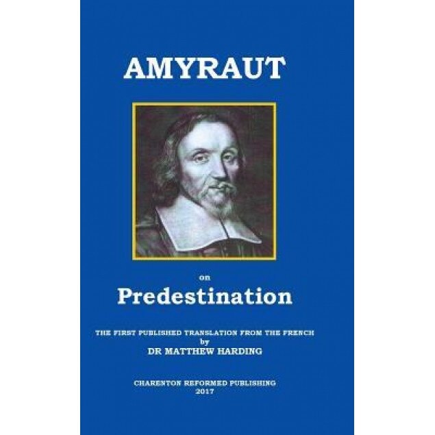 Amyraut on Predestination: The First Published Translation from the French by Dr Matthew Harding, Moise Amyraut (Author)