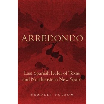 Arredondo: Last Spanish Ruler of Texas and Northeastern New Spain, Bradley Folsom (Author) Arredondo: Last Spanish Ruler of Texas and Northeastern New Spain, Bradley Folsom (Author)