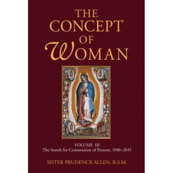 The Concept of Woman, Volume 3: The Search for Communion of Persons, 1500-2015, Prudence Allen (Author)